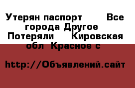 Утерян паспорт.  . - Все города Другое » Потеряли   . Кировская обл.,Красное с.